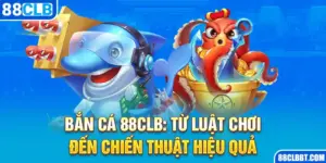 Bắn Cá 88CLB: Từ Luật Chơi Đến Chiến Thuật Hiệu Quả