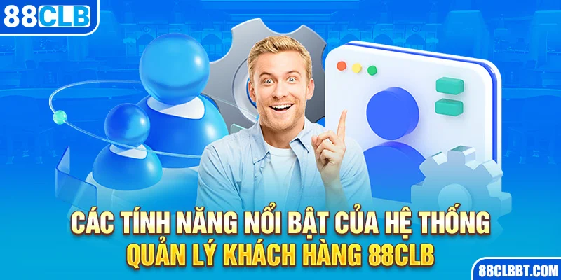 Các tính năng nổi bật của hệ thống quản lý khách hàng 88clb