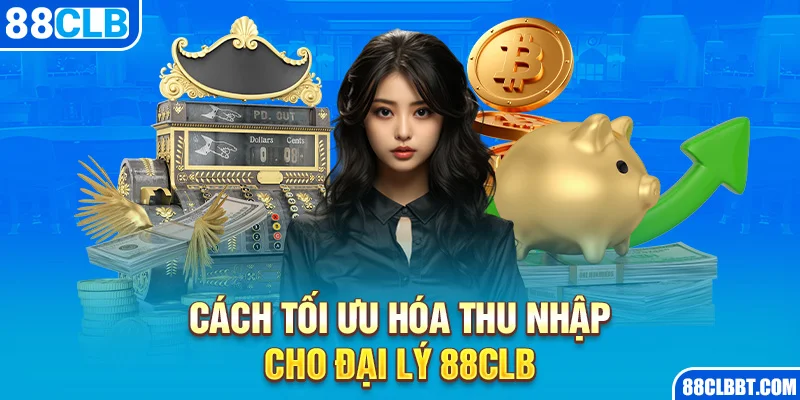 Cách tối ưu hóa thu nhập cho đại lý 88clb