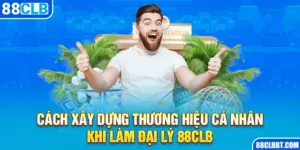 Cách Xây Xây Dựng Thương Hiệu Cá Nhân Khi Làm Đại Lý 88clb