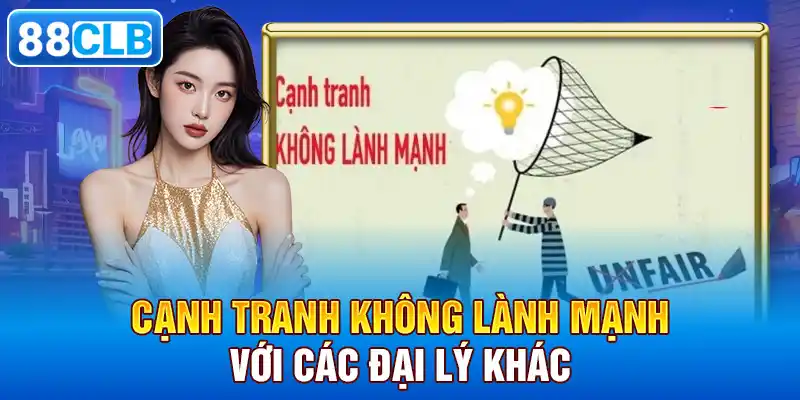 Cạnh Tranh Không Lành Mạnh Với Các Đại Lý Khác