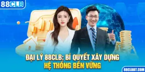 Đại Lý 88clb: Bí Quyết Xây Dựng Hệ Thống Bền Vững