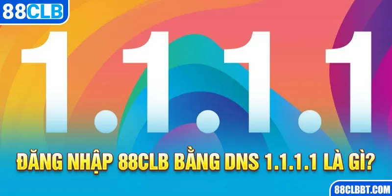 Đăng nhập 88CLB bằng DNS 1.1.1.1 là gì?