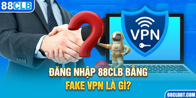 Đăng nhập 88CLB bằng Fake VPN là gì?