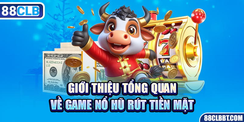 Giới thiệu tổng quan về game nổ hũ rút tiền mặt