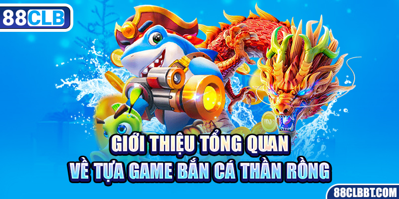 Giới thiệu tổng quan về tựa game bắn cá thần rồng