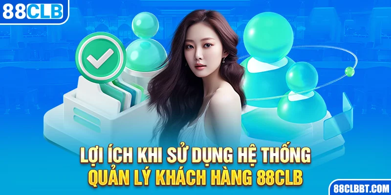 Lợi ích khi sử dụng hệ thống quản lý khách hàng 88clb