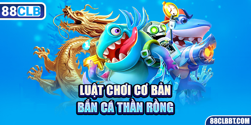 Luật chơi cơ bản bắn cá thần rồng