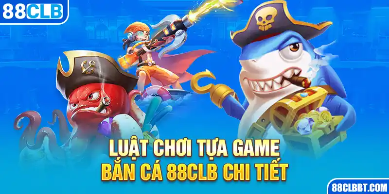 Luật chơi tựa game bắn cá 88CLB chi tiết