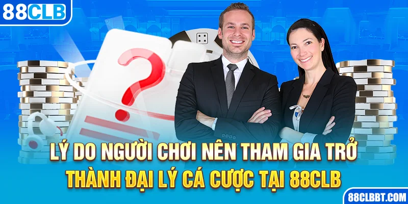 Lý do người chơi nên tham gia trở thành đại lý cá cược tại 88CLB