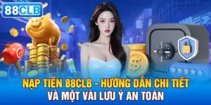 Nạp Tiền 88CLB - Hướng Dẫn Chi Tiết Và Một Vài Lưu Ý An Toàn