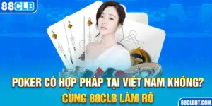 Poker Có Hợp Pháp Tại Việt Nam Không? Cùng 88CLB Làm Rõ