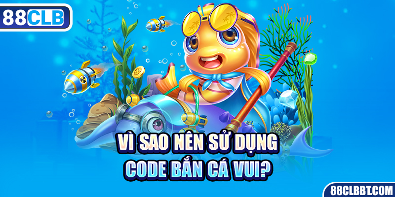 Vì sao nên sử dụng code bắn cá vui?